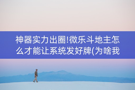 神器实力出圈!微乐斗地主怎么才能让系统发好牌(为啥我总是输)