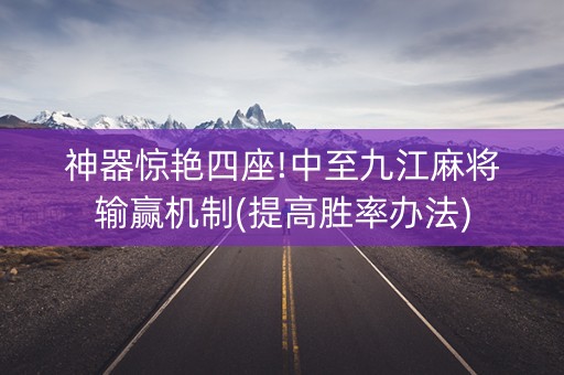 神器惊艳四座!中至九江麻将输赢机制(提高胜率办法)