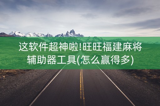 这软件超神啦!旺旺福建麻将辅助器工具(怎么赢得多)