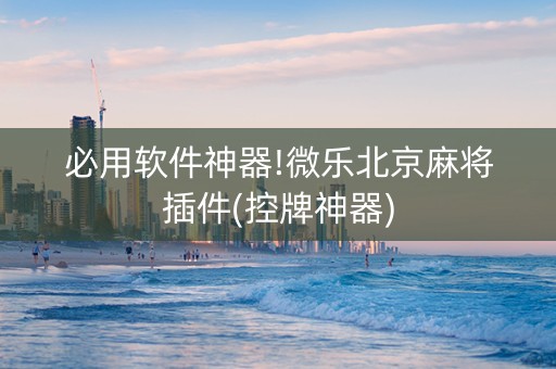必用软件神器!微乐北京麻将插件(控牌神器)