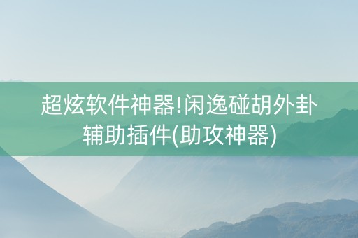 超炫软件神器!闲逸碰胡外卦辅助插件(助攻神器)