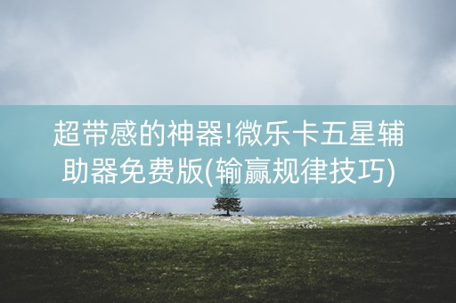超带感的神器!微乐卡五星辅助器免费版(输赢规律技巧)