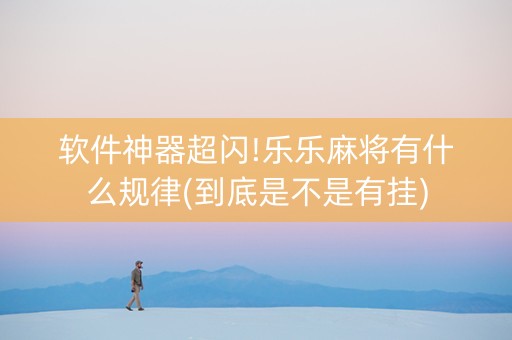 软件神器超闪!乐乐麻将有什么规律(到底是不是有挂)