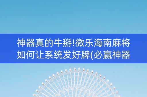 神器真的牛掰!微乐海南麻将如何让系统发好牌(必赢神器)