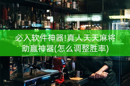 必入软件神器!真人天天麻将助赢神器(怎么调整胜率)