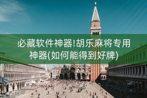 必藏软件神器!胡乐麻将专用神器(如何能得到好牌)