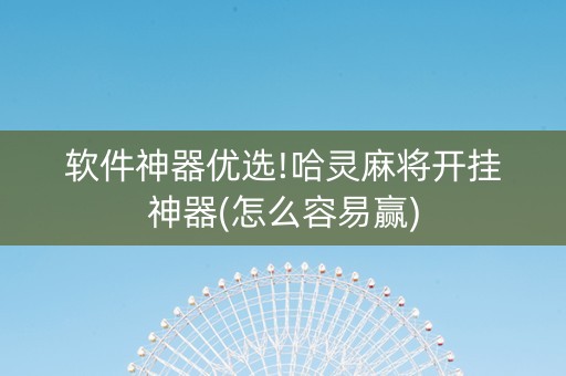 软件神器优选!哈灵麻将开挂神器(怎么容易赢)
