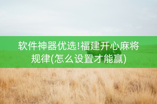 软件神器优选!福建开心麻将规律(怎么设置才能赢)