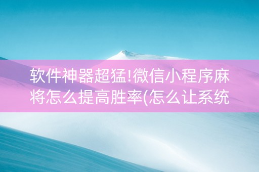 软件神器超猛!微信小程序麻将怎么提高胜率(怎么让系统给好牌)