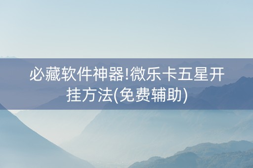 必藏软件神器!微乐卡五星开挂方法(免费辅助)