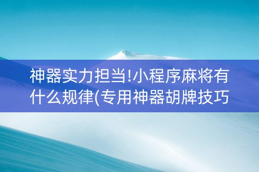神器实力担当!小程序麻将有什么规律(专用神器胡牌技巧)
