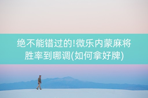 绝不能错过的!微乐内蒙麻将胜率到哪调(如何拿好牌)