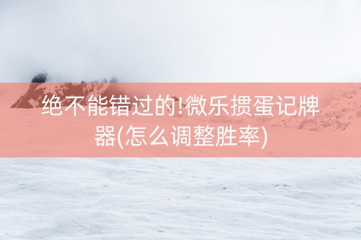 绝不能错过的!微乐掼蛋记牌器(怎么调整胜率)
