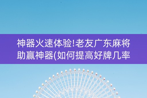 神器火速体验!老友广东麻将助赢神器(如何提高好牌几率)