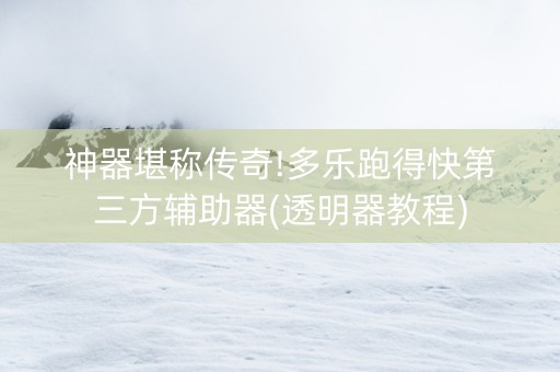 神器堪称传奇!多乐跑得快第三方辅助器(透明器教程)