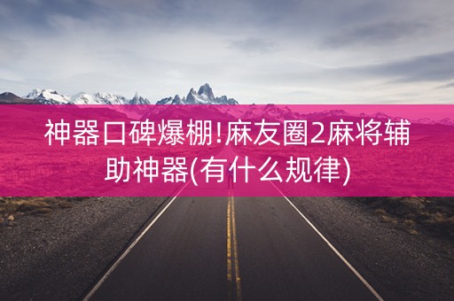 神器口碑爆棚!麻友圈2麻将辅助神器(有什么规律)