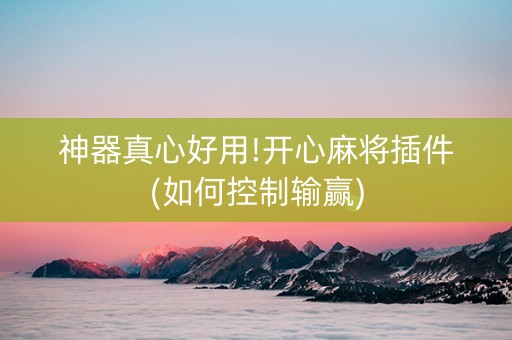 神器真心好用!开心麻将插件(如何控制输赢)
