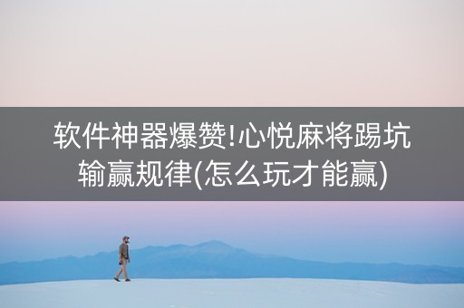 软件神器爆赞!心悦麻将踢坑输赢规律(怎么玩才能赢)