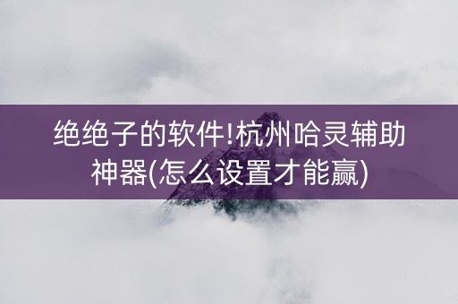 绝绝子的软件!杭州哈灵辅助神器(怎么设置才能赢)