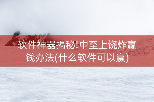 软件神器揭秘!中至上饶炸赢钱办法(什么软件可以赢)