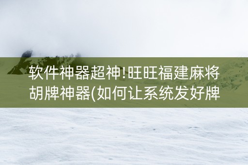 软件神器超神!旺旺福建麻将胡牌神器(如何让系统发好牌)