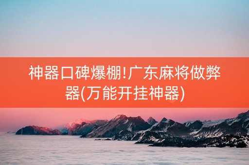 神器口碑爆棚!广东麻将做弊器(万能开挂神器)