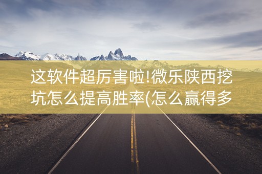这软件超厉害啦!微乐陕西挖坑怎么提高胜率(怎么赢得多)