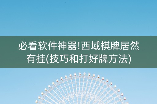 必看软件神器!西域棋牌居然有挂(技巧和打好牌方法)