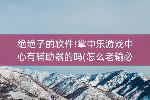 绝绝子的软件!掌中乐游戏中心有辅助器的吗(怎么老输必备神器)