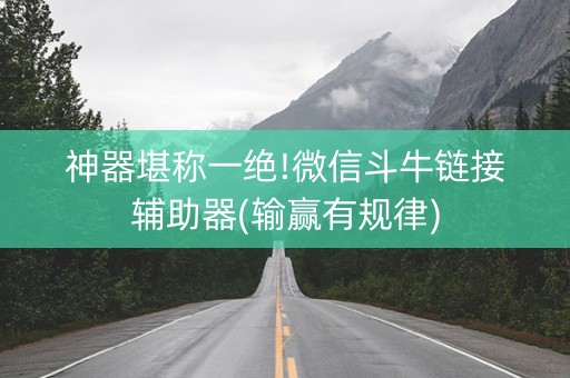 神器堪称一绝!微信斗牛链接辅助器(输赢有规律)