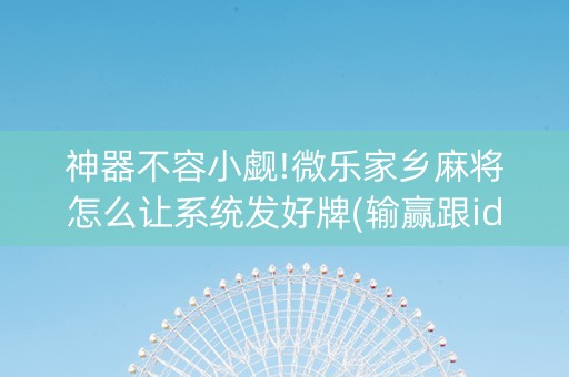 神器不容小觑!微乐家乡麻将怎么让系统发好牌(输赢跟id号有关系吗)