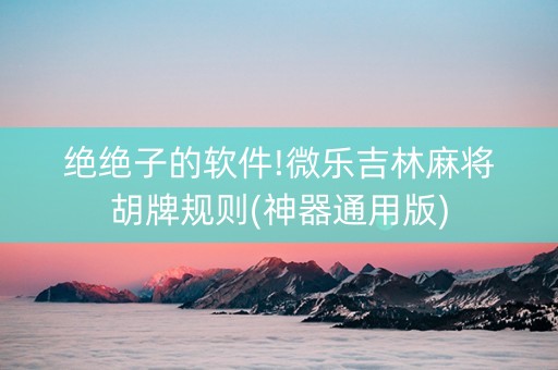绝绝子的软件!微乐吉林麻将胡牌规则(神器通用版)