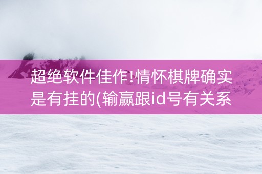 超绝软件佳作!情怀棋牌确实是有挂的(输赢跟id号有关系吗)