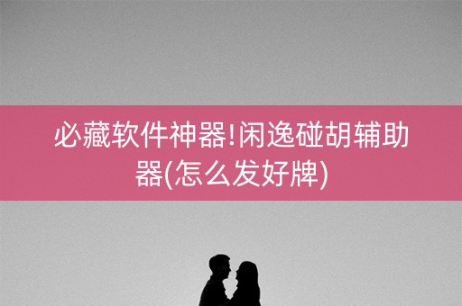必藏软件神器!闲逸碰胡辅助器(怎么发好牌)