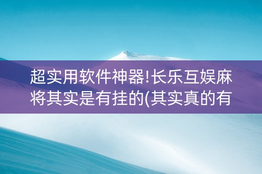 超实用软件神器!长乐互娱麻将其实是有挂的(其实真的有挂)