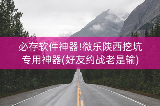 必存软件神器!微乐陕西挖坑专用神器(好友约战老是输)