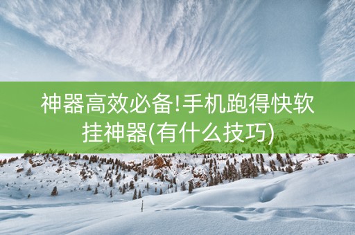 神器高效必备!手机跑得快软挂神器(有什么技巧)
