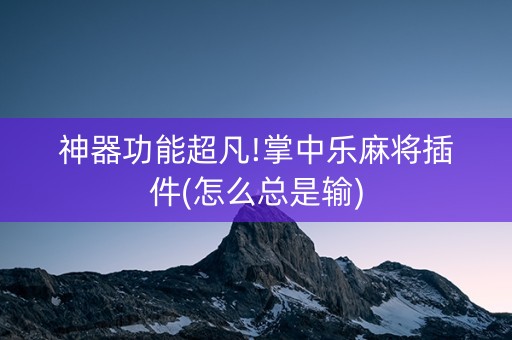 神器功能超凡!掌中乐麻将插件(怎么总是输)