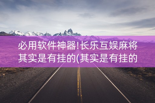 必用软件神器!长乐互娱麻将其实是有挂的(其实是有挂的)