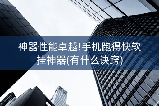 神器性能卓越!手机跑得快软挂神器(有什么诀窍)