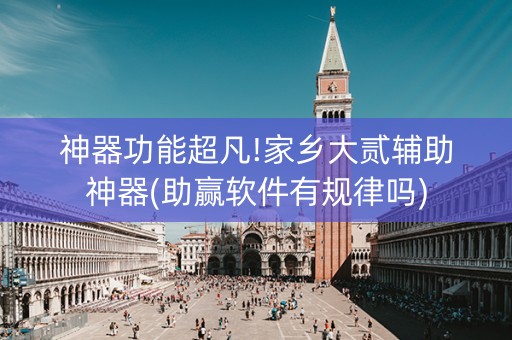 神器功能超凡!家乡大贰辅助神器(助赢软件有规律吗)