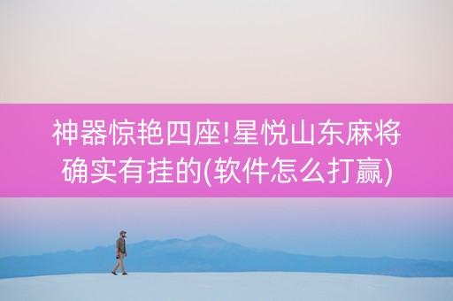 神器惊艳四座!星悦山东麻将确实有挂的(软件怎么打赢)