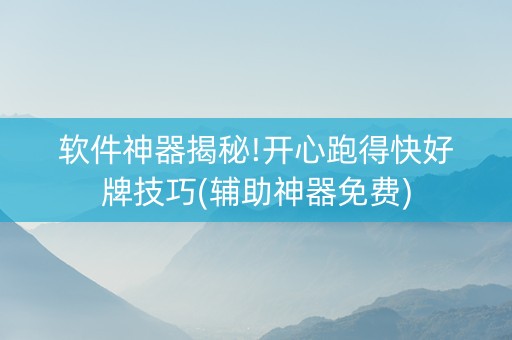 软件神器揭秘!开心跑得快好牌技巧(辅助神器免费)