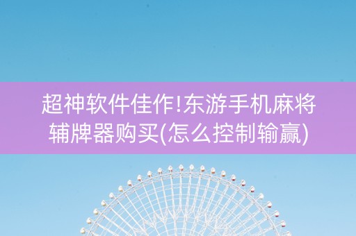 超神软件佳作!东游手机麻将辅牌器购买(怎么控制输赢)