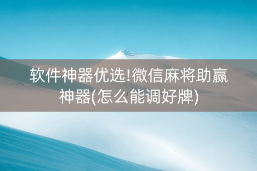 软件神器优选!微信麻将助赢神器(怎么能调好牌)