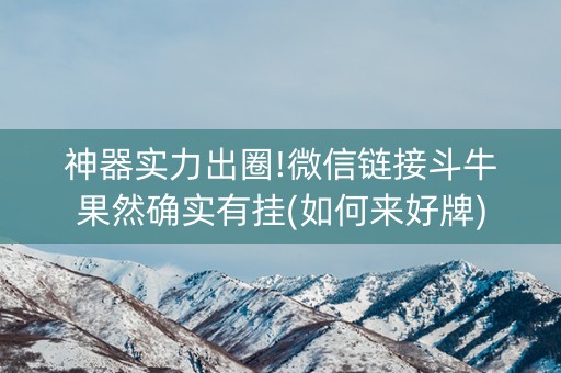 神器实力出圈!微信链接斗牛果然确实有挂(如何来好牌)
