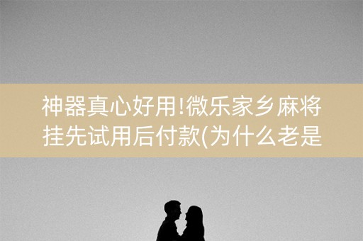 神器真心好用!微乐家乡麻将挂先试用后付款(为什么老是输)