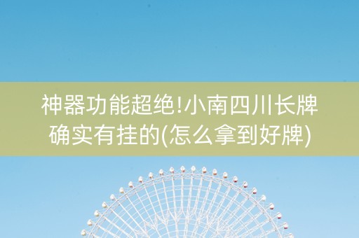 神器功能超绝!小南四川长牌确实有挂的(怎么拿到好牌)