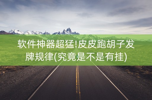 软件神器超猛!皮皮跑胡子发牌规律(究竟是不是有挂)
