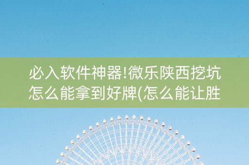 必入软件神器!微乐陕西挖坑怎么能拿到好牌(怎么能让胜率高)